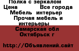 Полка с зеркалом. › Цена ­ 1 700 - Все города Мебель, интерьер » Прочая мебель и интерьеры   . Самарская обл.,Октябрьск г.